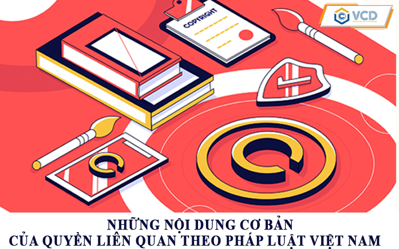 Những nội dung cơ bản của quyền liên quan theo pháp luật Việt Nam