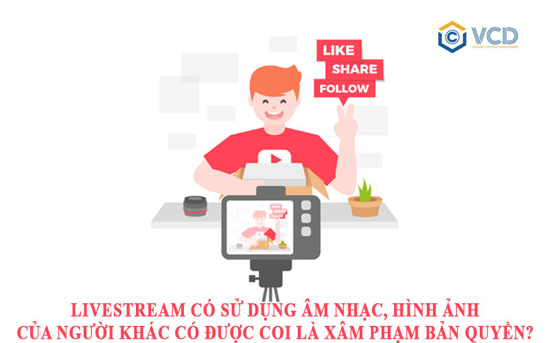 Livestream có sử dụng âm nhạc, hình ảnh của người khác có được coi là xâm phạm bản quyền?