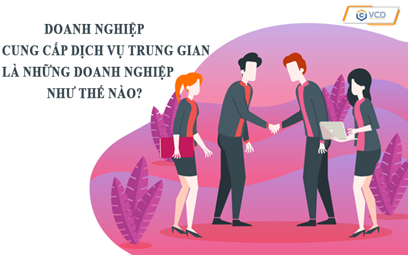 Doanh nghiệp cung cấp dịch vụ trung gian là những doanh nghiệp như thế nào?