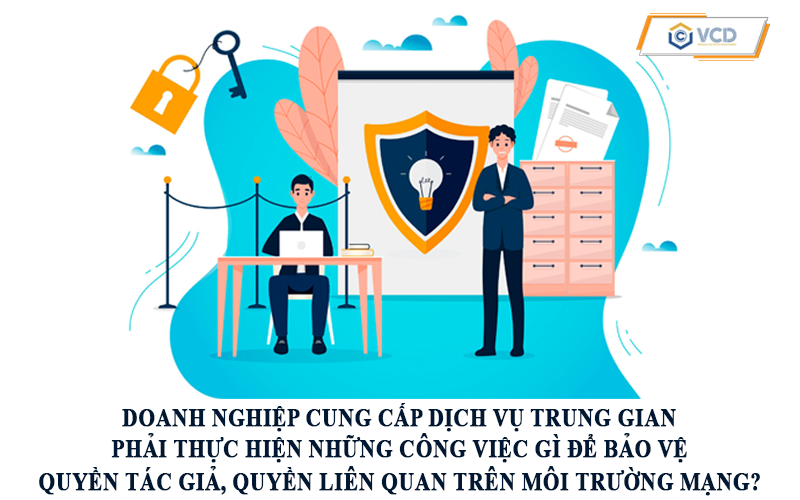 Doanh nghiệp cung cấp dịch vụ trung gian phải thực hiện những công việc gì để bảo vệ quyền tác giả, quyền liên quan trên môi trường mạng?