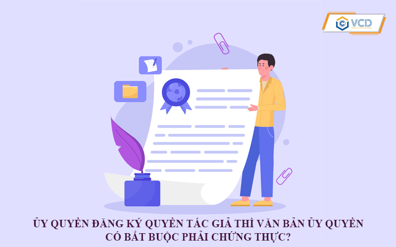 Ủy quyền đăng ký quyền tác giả thì văn bản ủy quyền có bắt buộc phải chứng thực?
